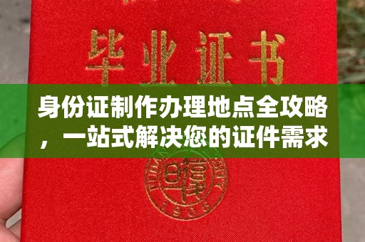 鸟松身份证制作办理地点全攻略，一站式解决您的证件需求