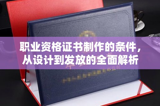 鸟松职业资格证书制作的条件，从设计到发放的全面解析