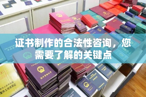 鸟松证书制作的合法性咨询，您需要了解的关键点