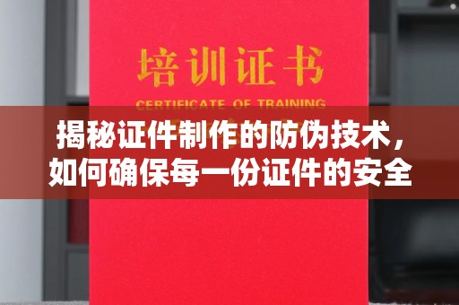 鸟松揭秘证件制作的防伪技术，如何确保每一份证件的安全与可信