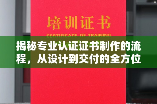 鸟松揭秘专业认证证书制作的流程，从设计到交付的全方位指南