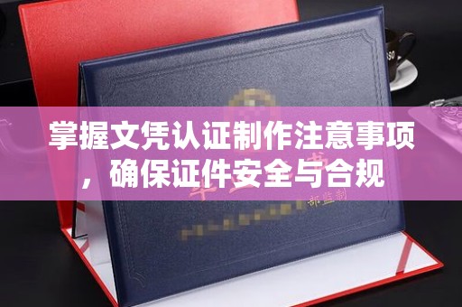 鸟松掌握文凭认证制作注意事项，确保证件安全与合规