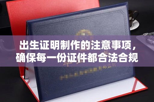 鸟松出生证明制作的注意事项，确保每一份证件都合法合规