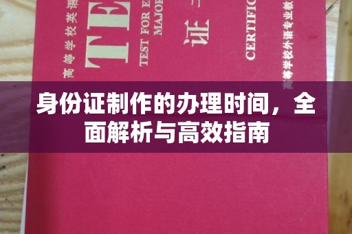 鸟松身份证制作的办理时间，全面解析与高效指南
