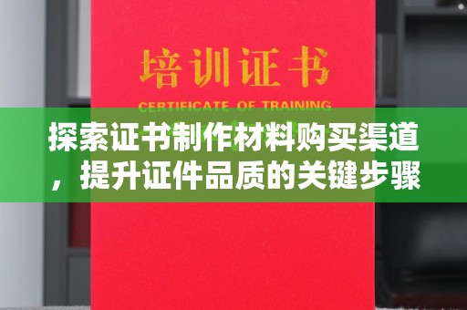 鸟松探索证书制作材料购买渠道，提升证件品质的关键步骤