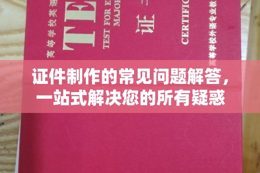 鸟松证件制作的常见问题解答，一站式解决您的所有疑惑