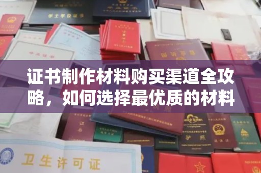 鸟松证书制作材料购买渠道全攻略，如何选择最优质的材料