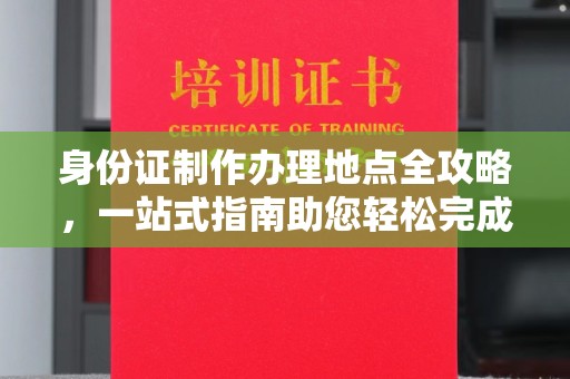 鸟松身份证制作办理地点全攻略，一站式指南助您轻松完成